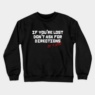 If You're Lost Don't Ask For Directions Be a Man Crewneck Sweatshirt